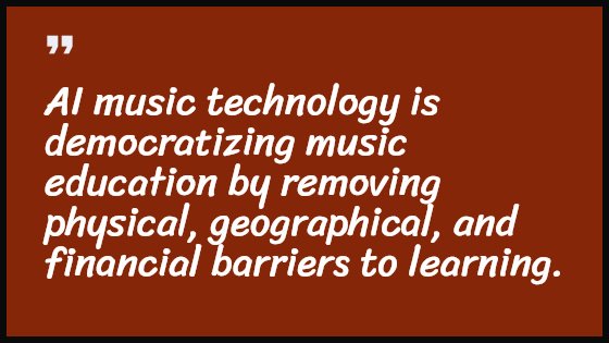 AI music technology is democratizing music education by removing physical, geographical, and financial barriers to learning.